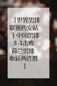 世界男排联赛西安站丨中国男排3-1击败荷兰男排 收获两连胜